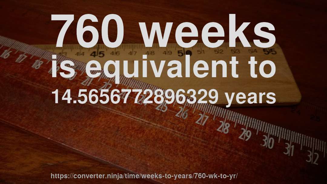 760 weeks is equivalent to 14.5656772896329 years