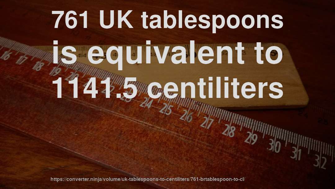 761 UK tablespoons is equivalent to 1141.5 centiliters