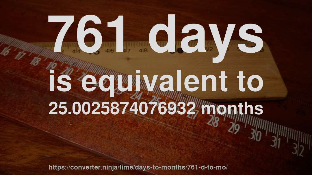 761 days is equivalent to 25.0025874076932 months