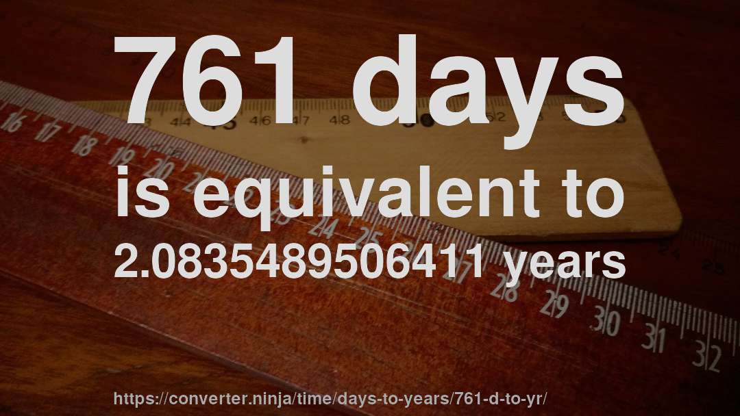 761 days is equivalent to 2.0835489506411 years