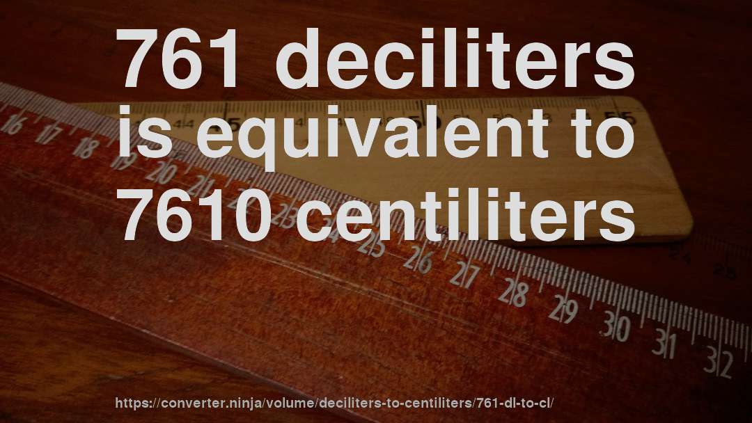 761 deciliters is equivalent to 7610 centiliters