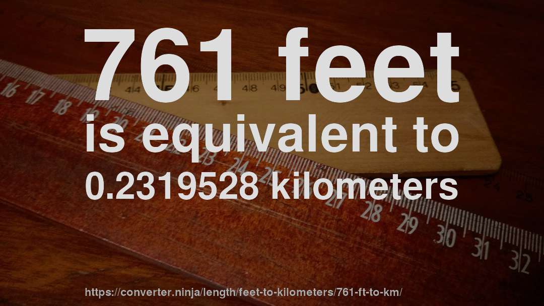 761 feet is equivalent to 0.2319528 kilometers