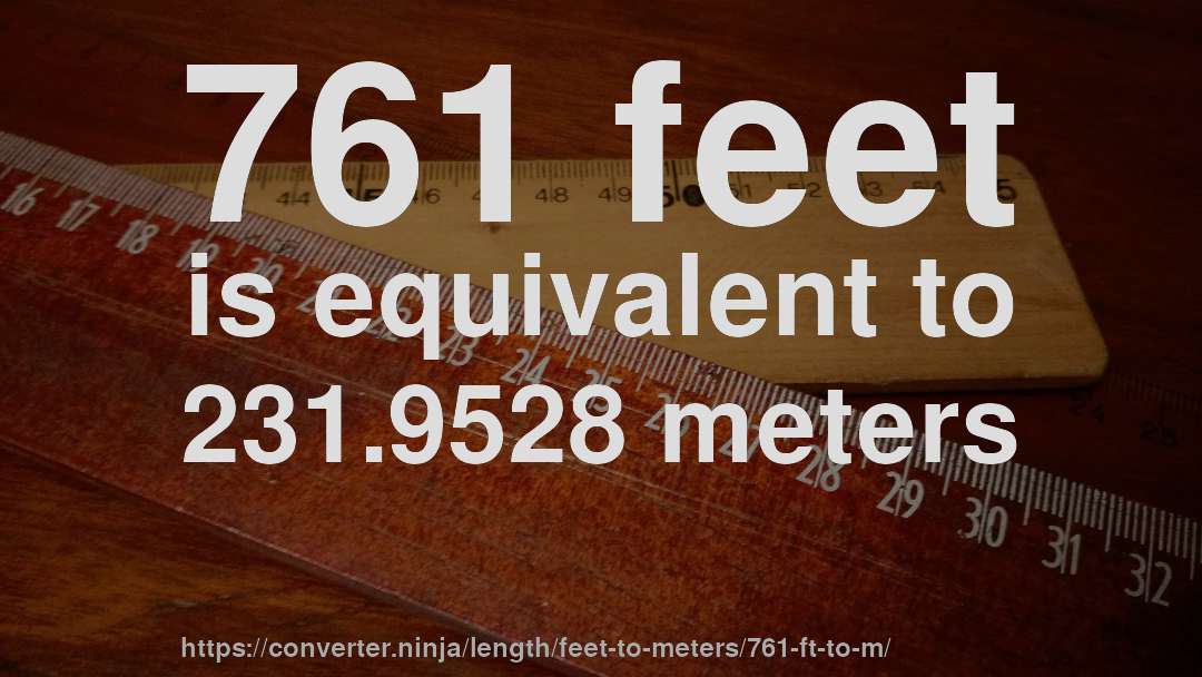 761 feet is equivalent to 231.9528 meters