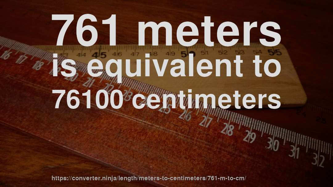 761 meters is equivalent to 76100 centimeters