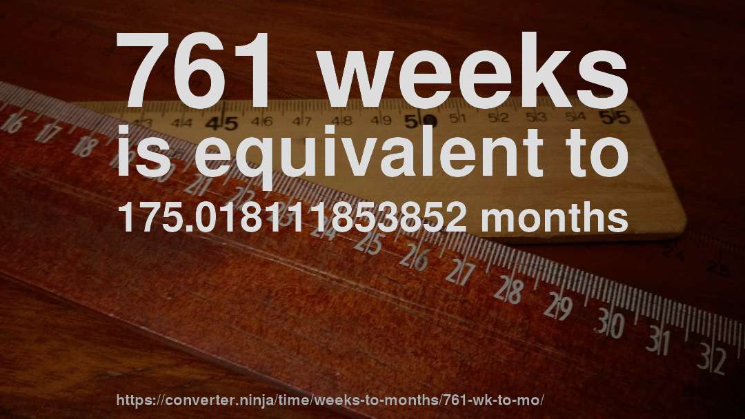761 weeks is equivalent to 175.018111853852 months