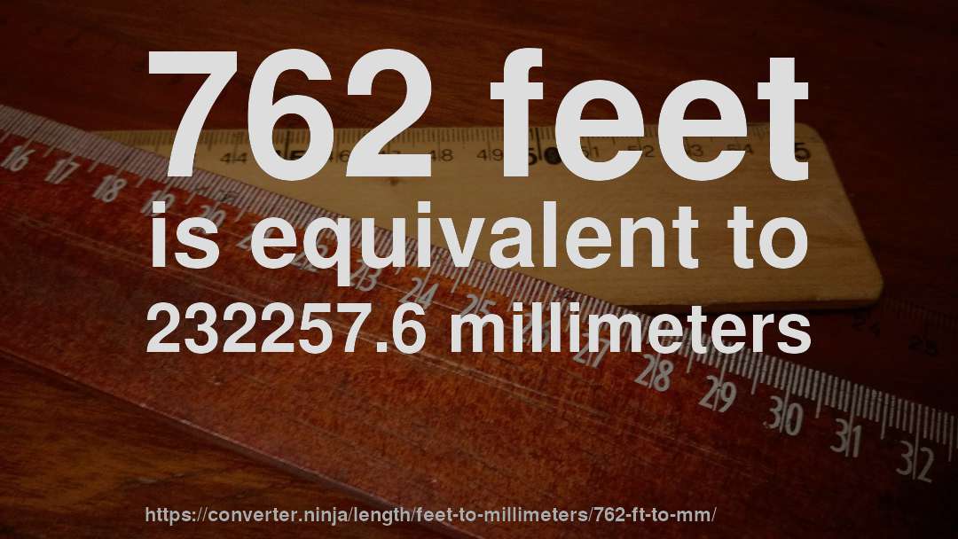762 feet is equivalent to 232257.6 millimeters
