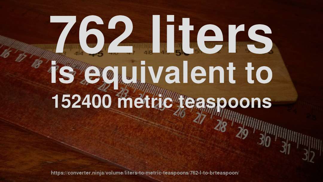 762 liters is equivalent to 152400 metric teaspoons