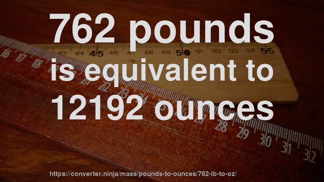 762 pounds is equivalent to 12192 ounces