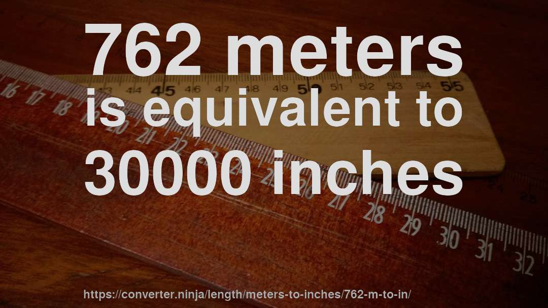 762 meters is equivalent to 30000 inches