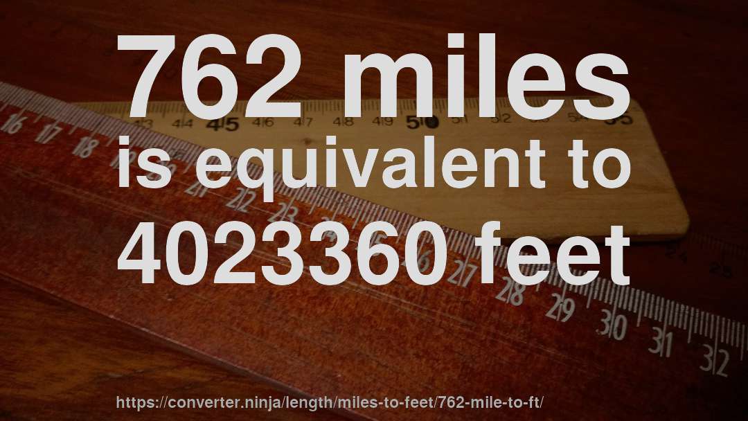 762 miles is equivalent to 4023360 feet