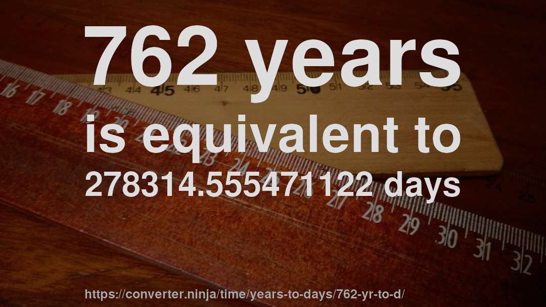 762 years is equivalent to 278314.555471122 days
