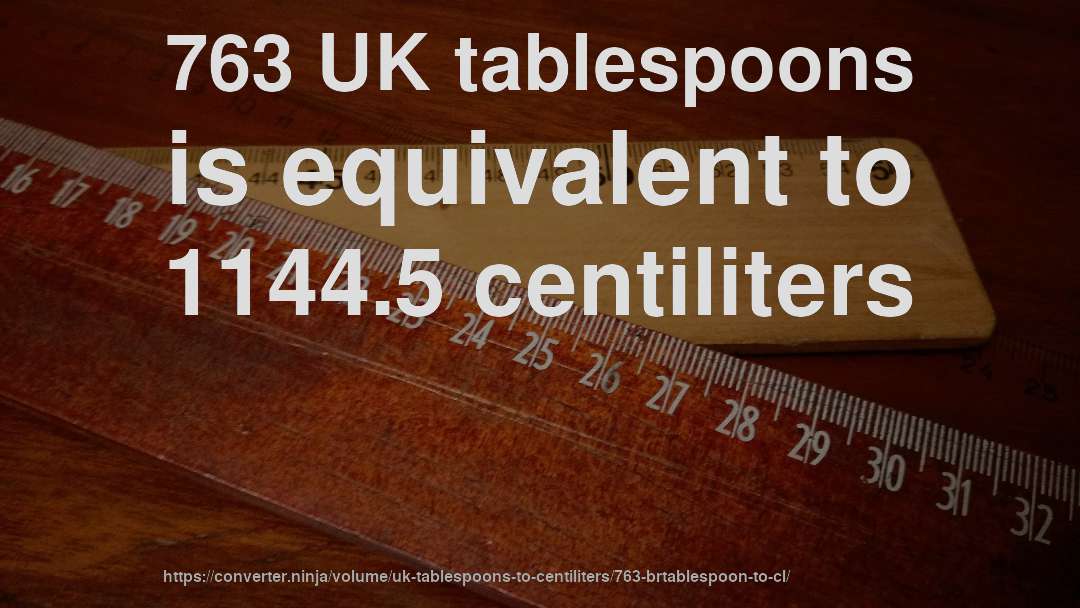 763 UK tablespoons is equivalent to 1144.5 centiliters
