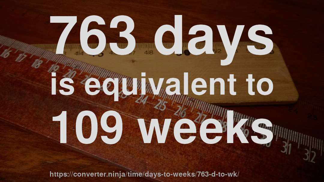 763 days is equivalent to 109 weeks