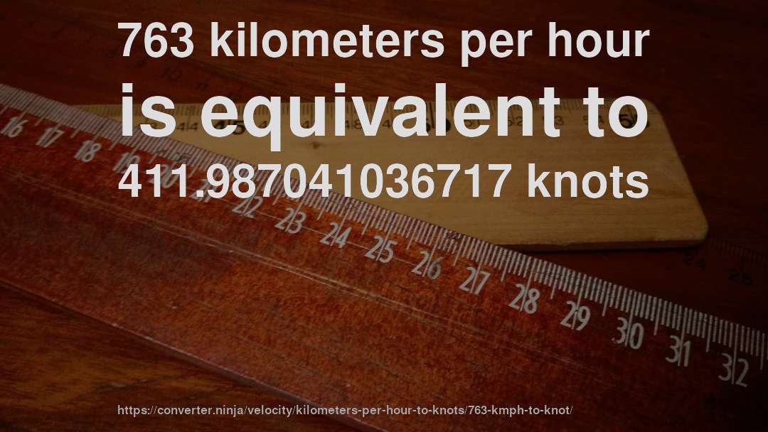 763 kilometers per hour is equivalent to 411.987041036717 knots