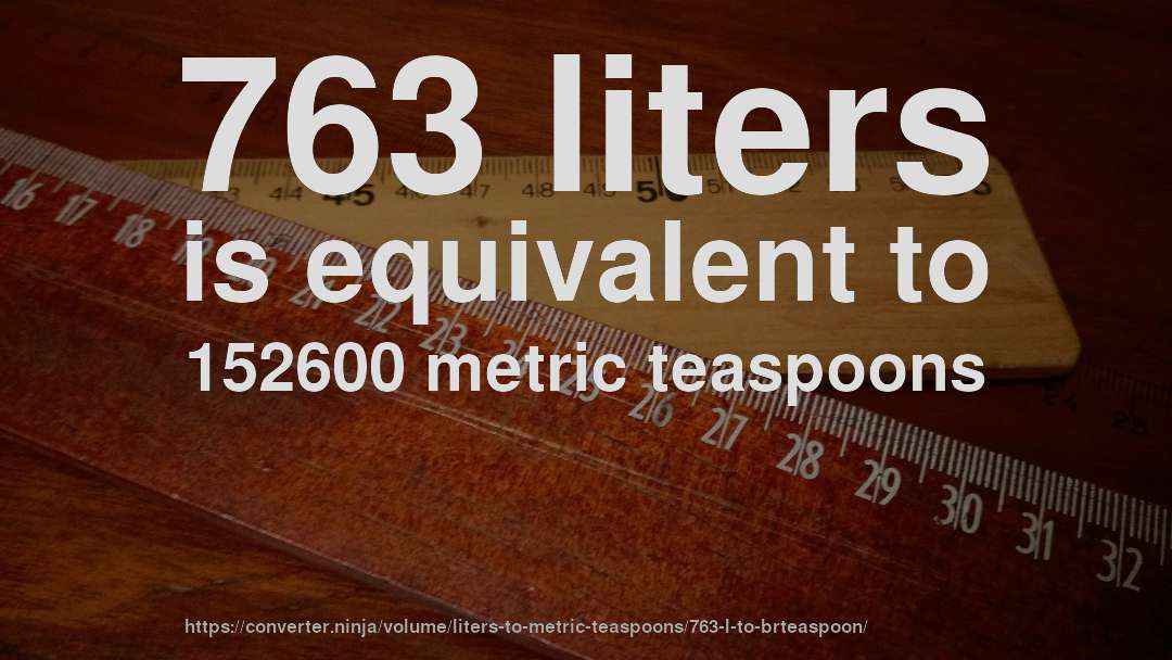 763 liters is equivalent to 152600 metric teaspoons