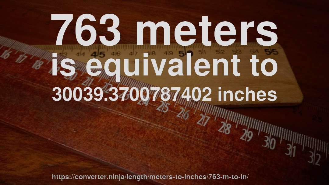 763 meters is equivalent to 30039.3700787402 inches