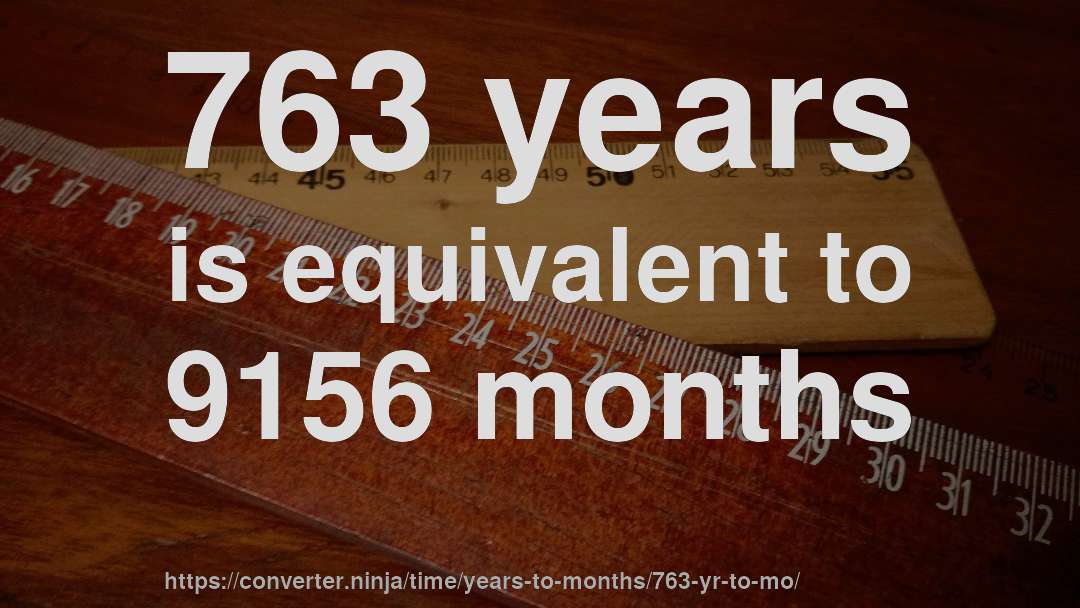763 years is equivalent to 9156 months