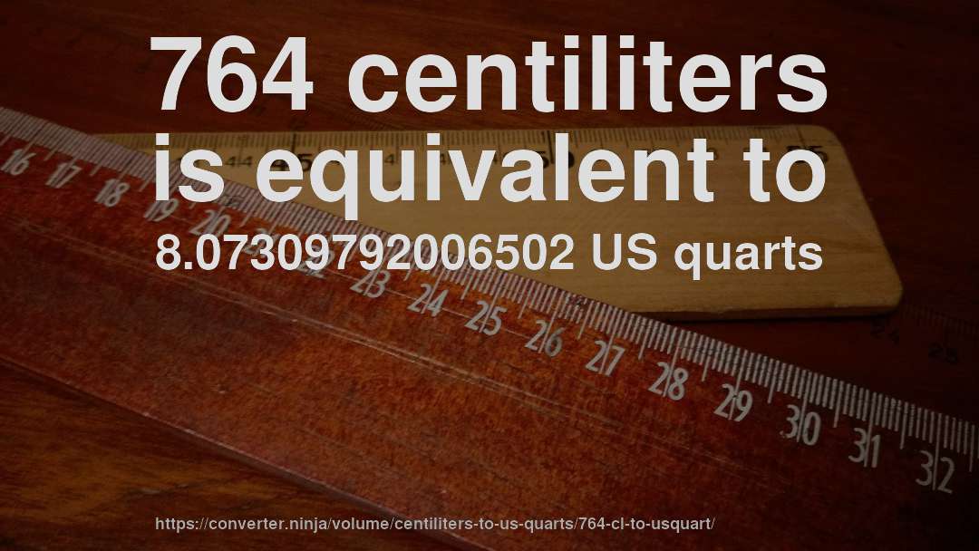 764 centiliters is equivalent to 8.07309792006502 US quarts