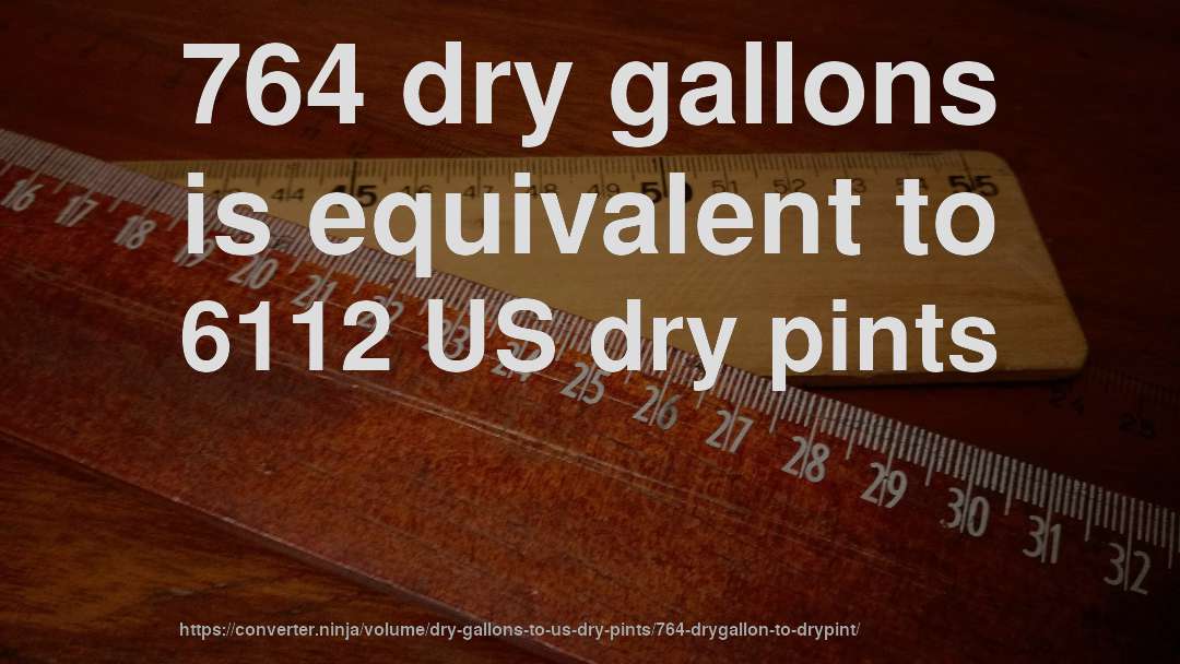 764 dry gallons is equivalent to 6112 US dry pints
