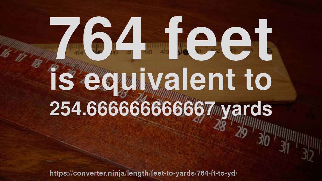 764 feet is equivalent to 254.666666666667 yards