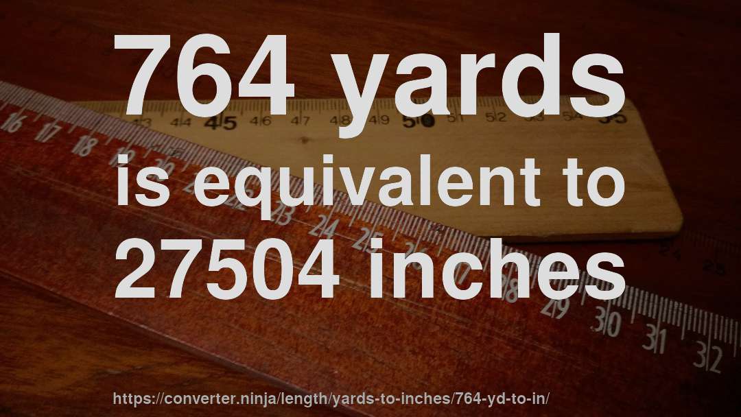 764 yards is equivalent to 27504 inches