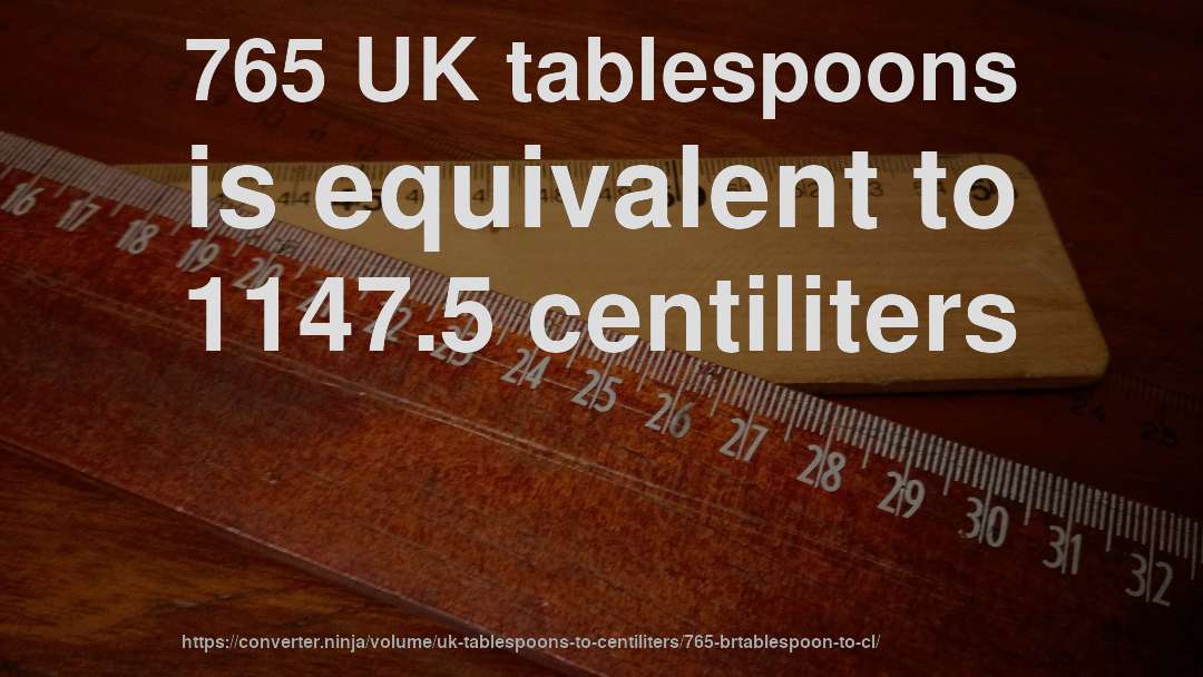 765 UK tablespoons is equivalent to 1147.5 centiliters