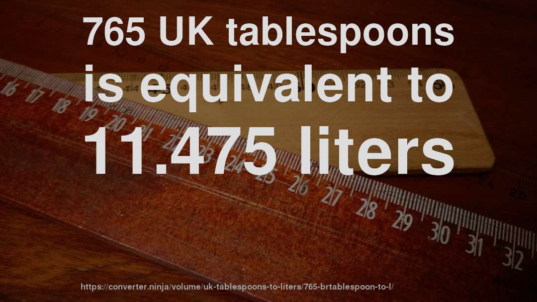 765 UK tablespoons is equivalent to 11.475 liters