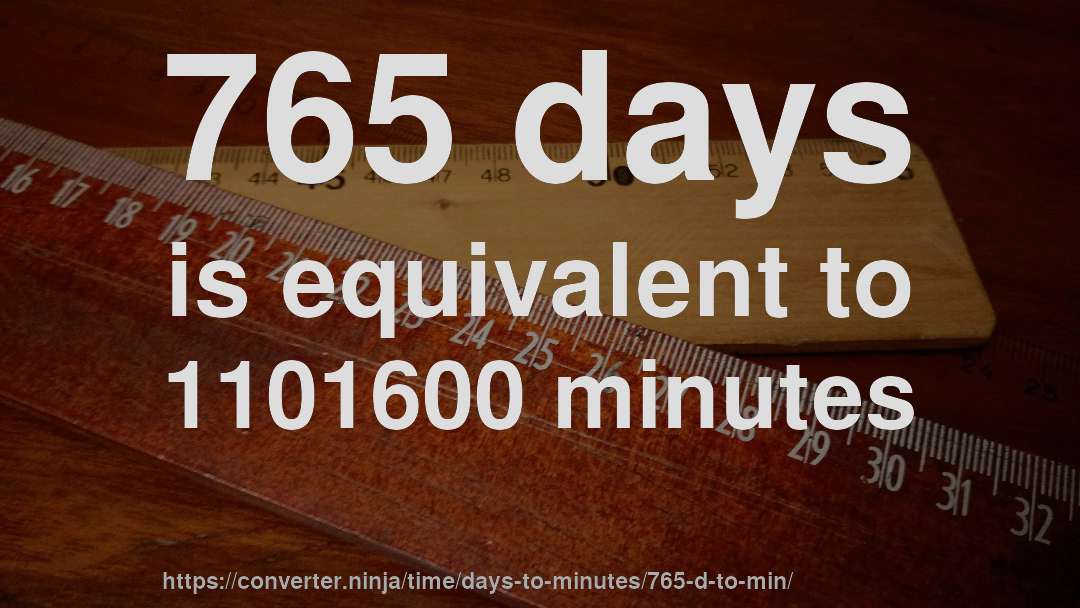 765 days is equivalent to 1101600 minutes
