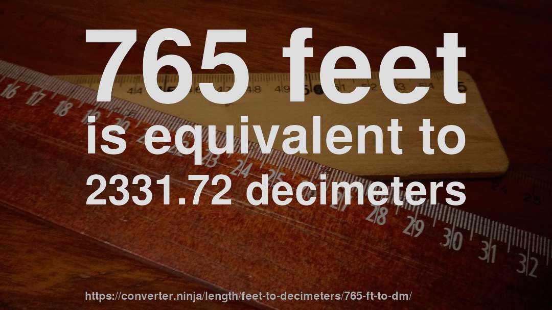 765 feet is equivalent to 2331.72 decimeters