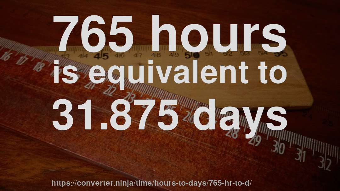 765 hours is equivalent to 31.875 days