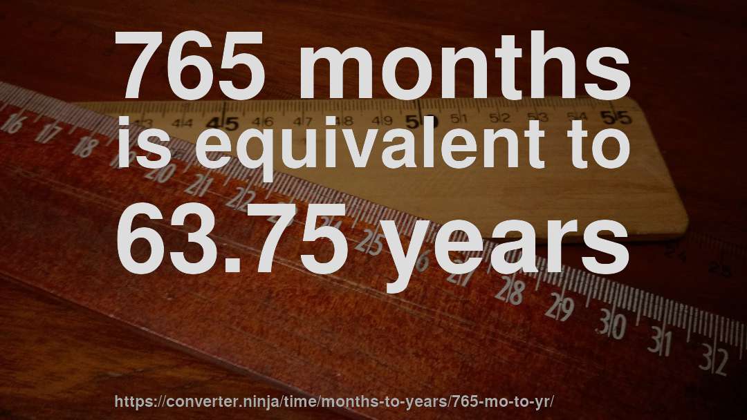 765 months is equivalent to 63.75 years