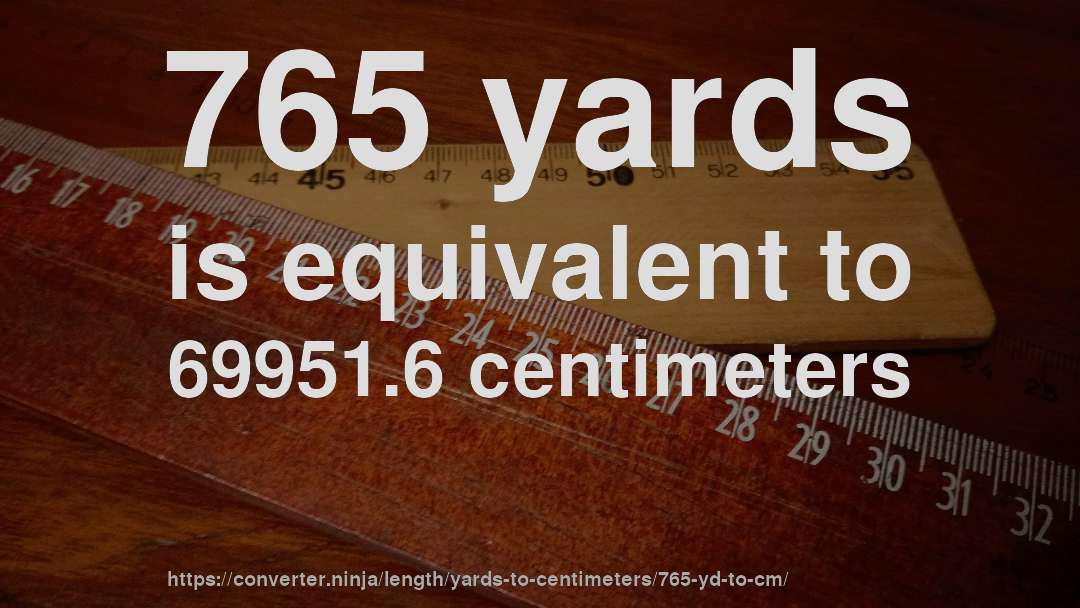 765 yards is equivalent to 69951.6 centimeters