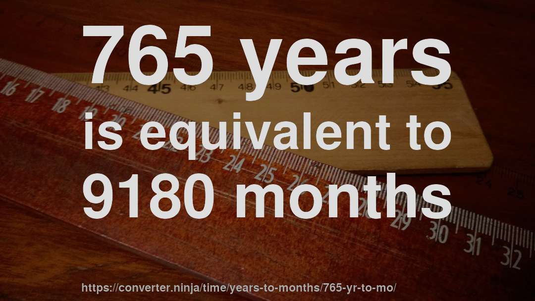 765 years is equivalent to 9180 months