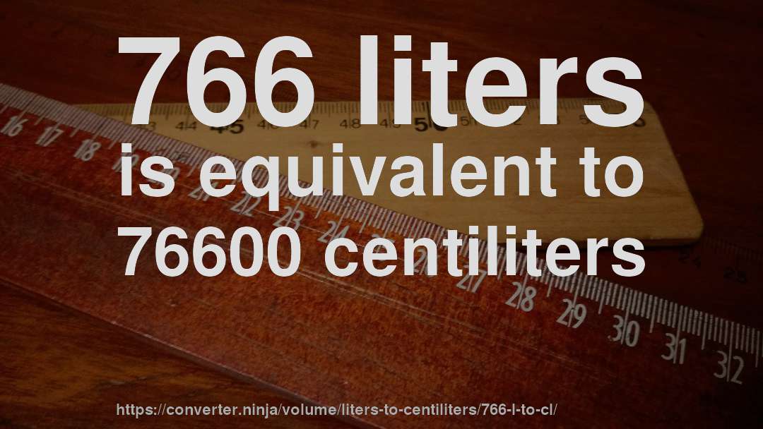 766 liters is equivalent to 76600 centiliters