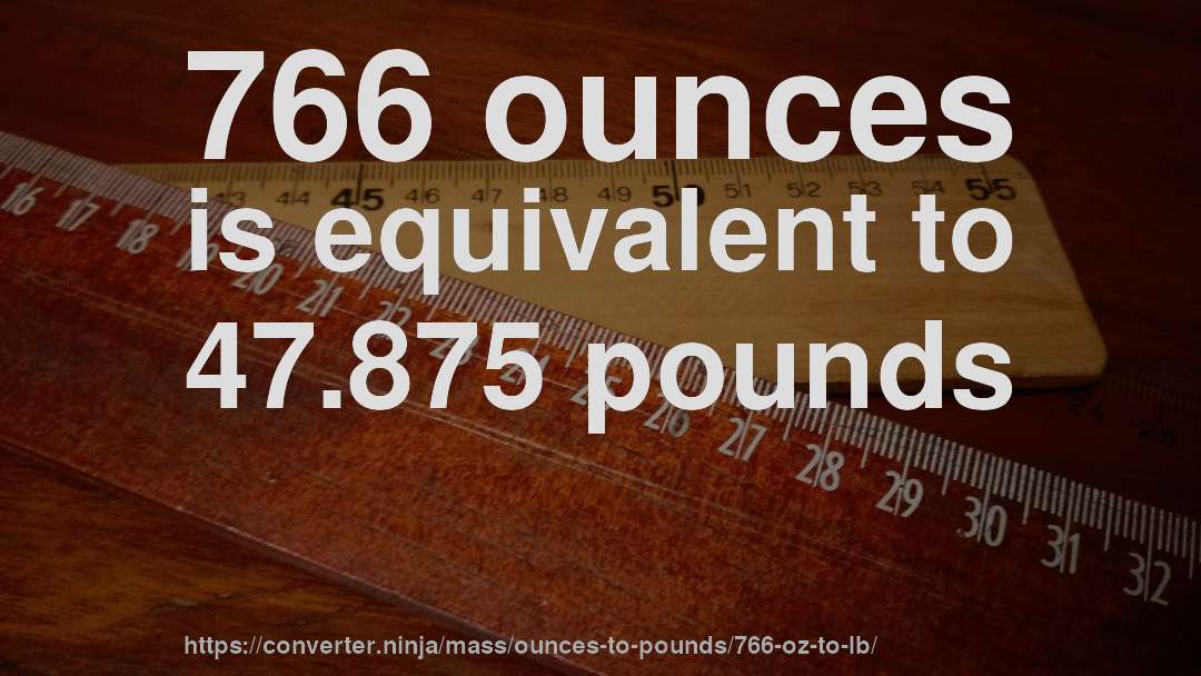 766 ounces is equivalent to 47.875 pounds