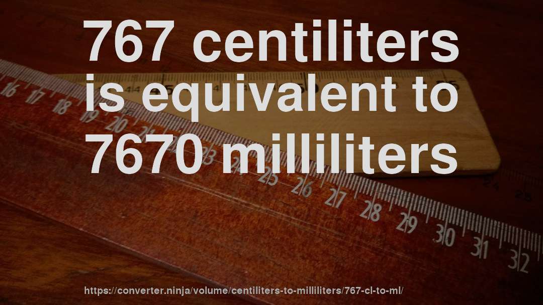 767 centiliters is equivalent to 7670 milliliters