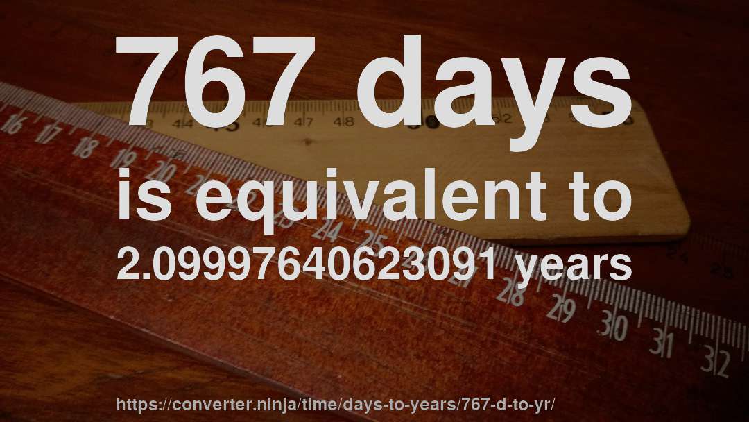 767 days is equivalent to 2.09997640623091 years