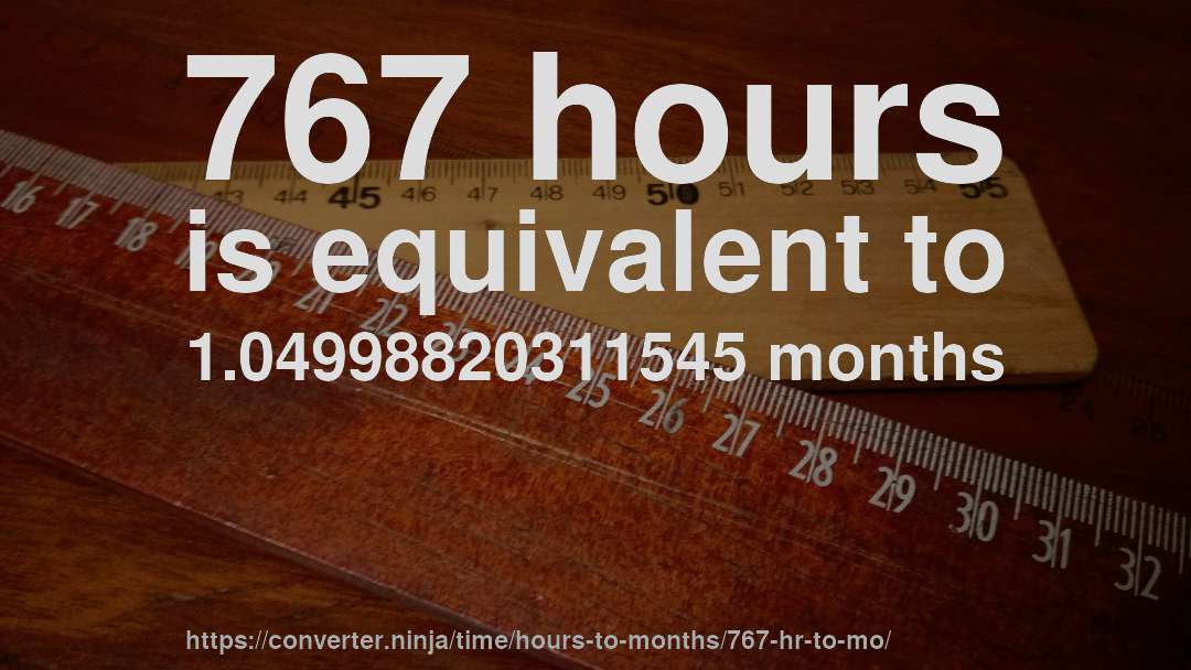 767 hours is equivalent to 1.04998820311545 months