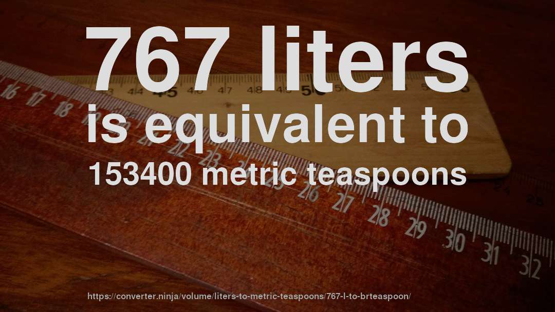 767 liters is equivalent to 153400 metric teaspoons