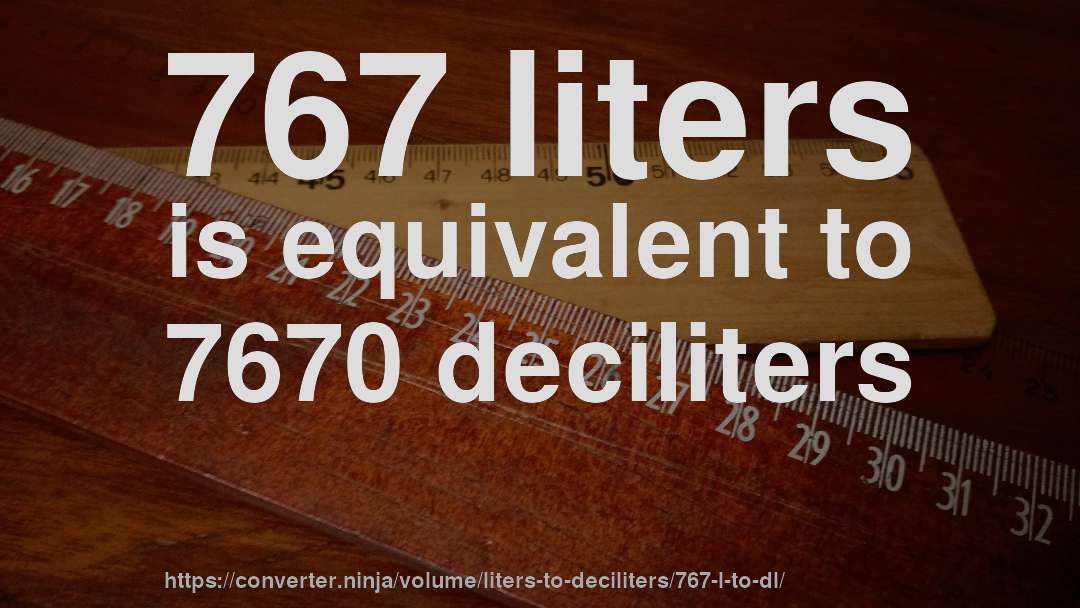 767 liters is equivalent to 7670 deciliters