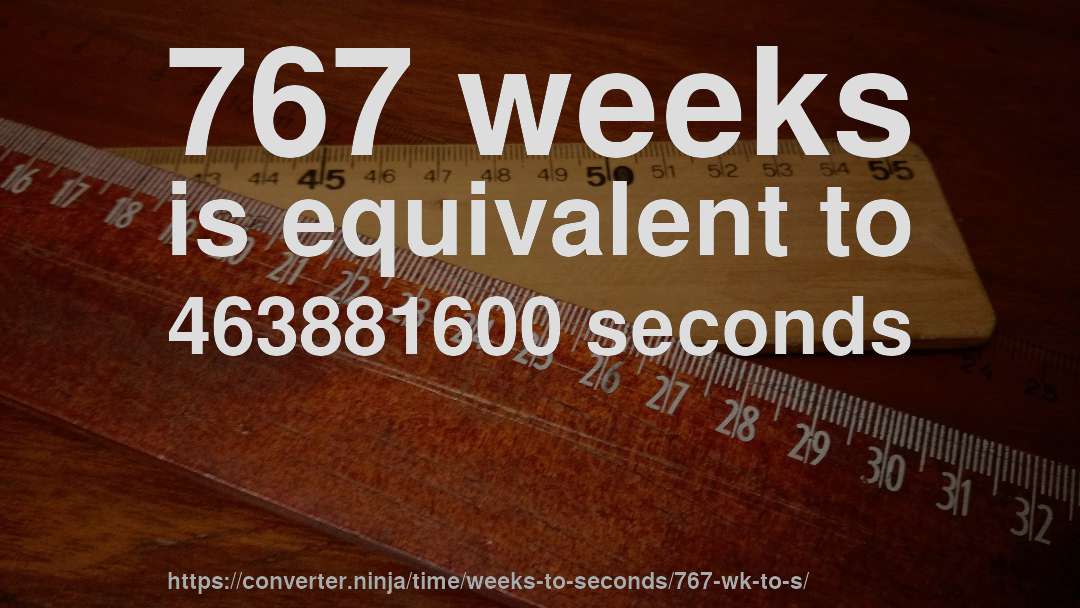767 weeks is equivalent to 463881600 seconds