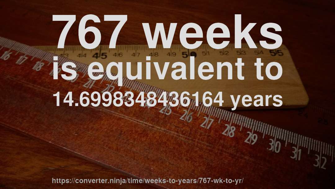 767 weeks is equivalent to 14.6998348436164 years