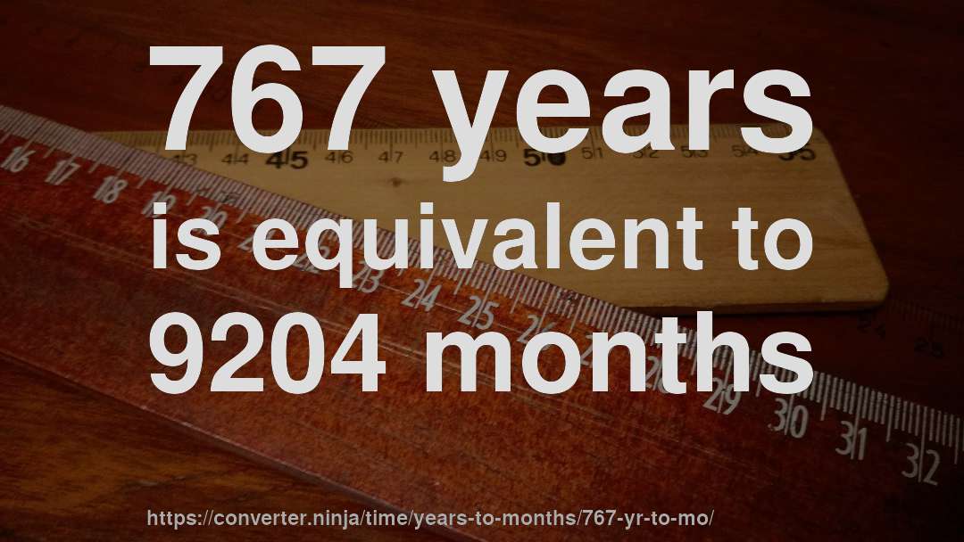 767 years is equivalent to 9204 months