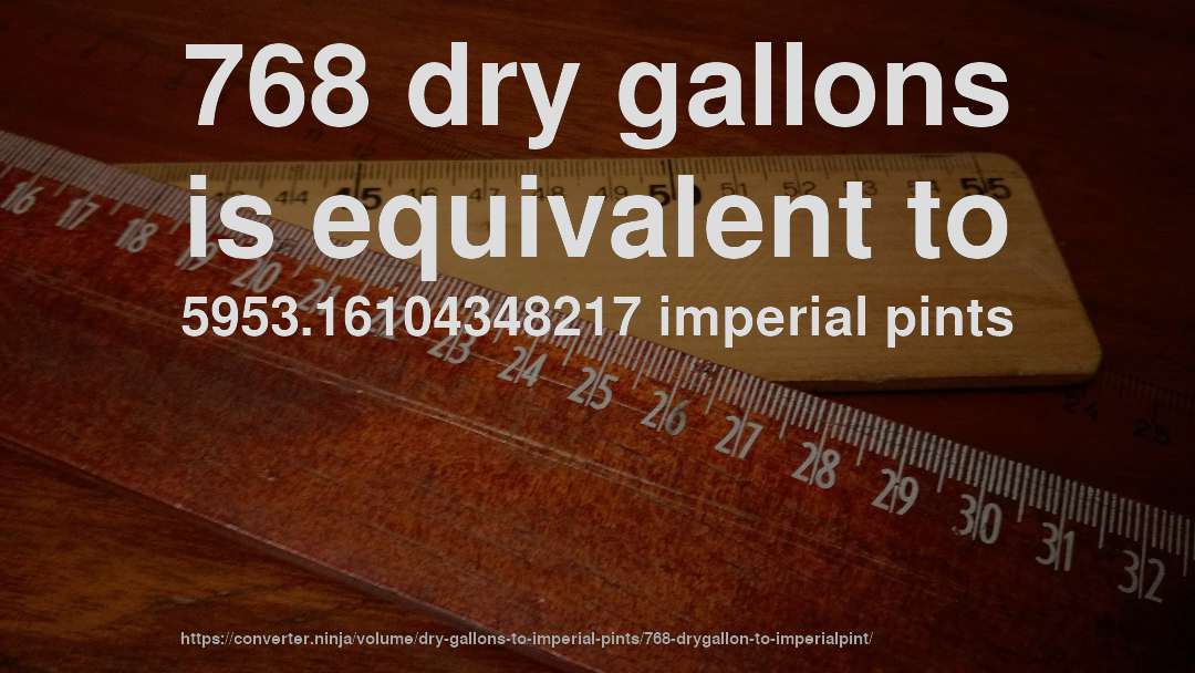 768 dry gallons is equivalent to 5953.16104348217 imperial pints