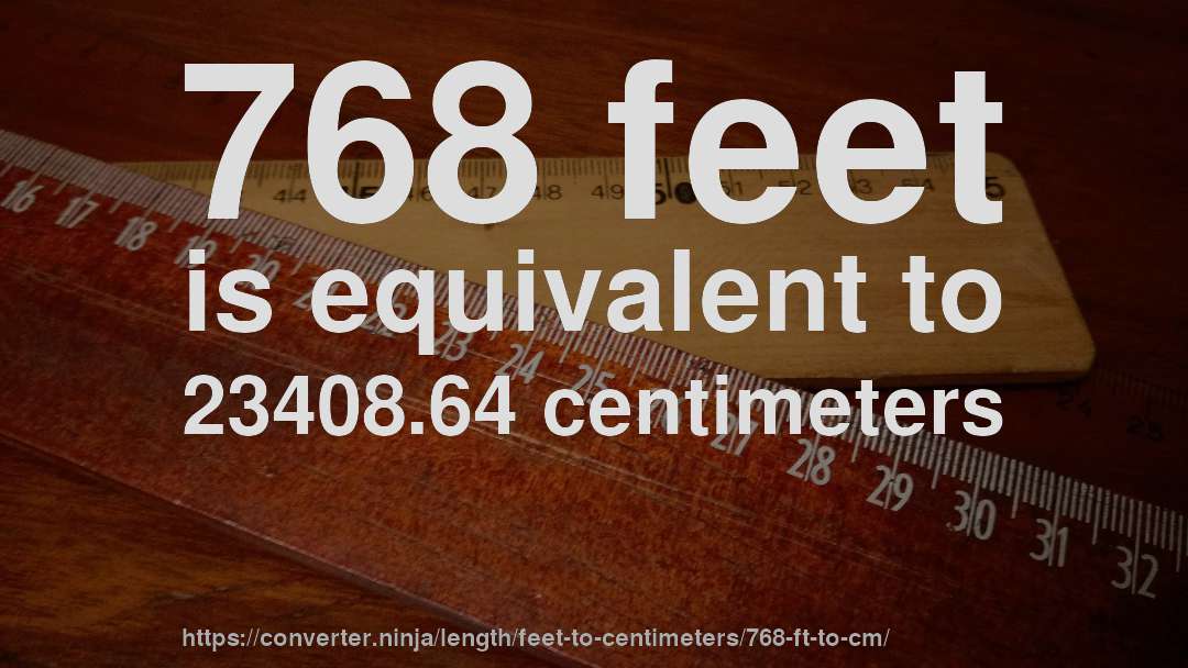 768 feet is equivalent to 23408.64 centimeters