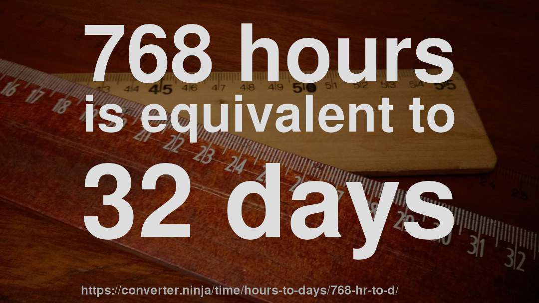 768 hours is equivalent to 32 days