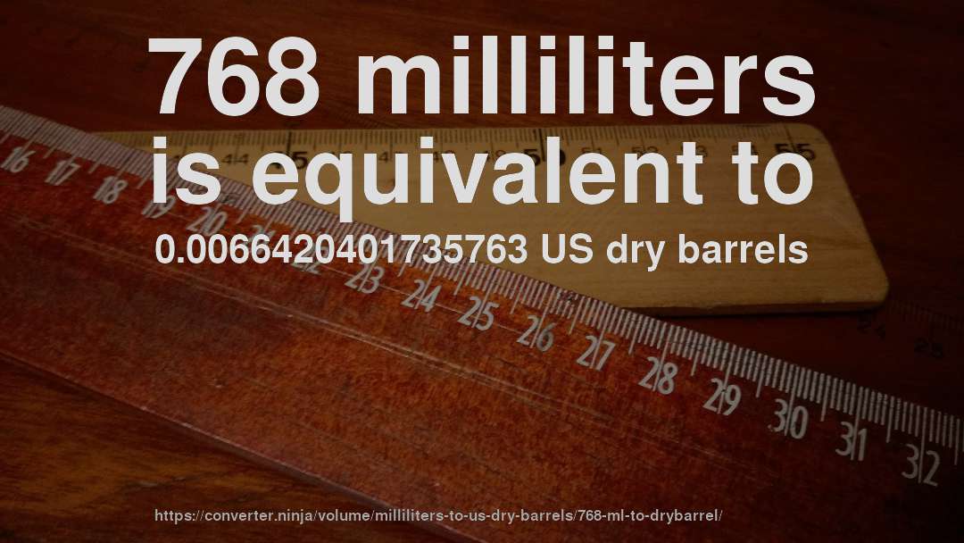 768 milliliters is equivalent to 0.0066420401735763 US dry barrels