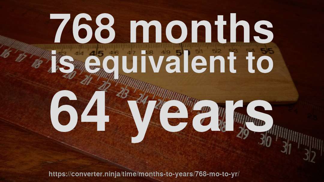 768 months is equivalent to 64 years
