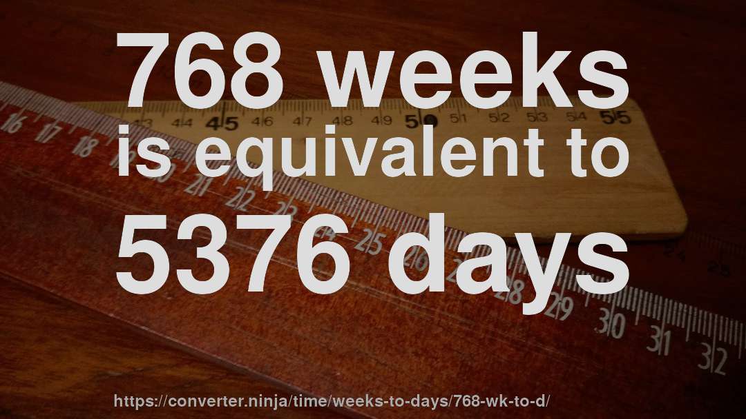 768 weeks is equivalent to 5376 days
