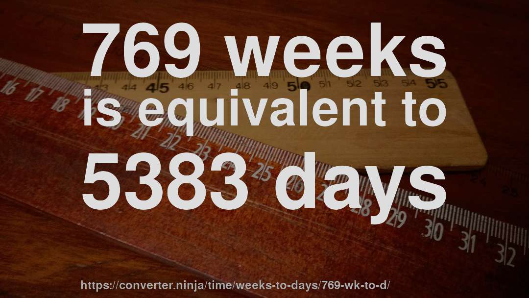 769 weeks is equivalent to 5383 days